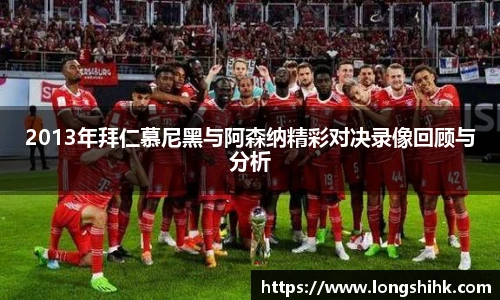 2013年拜仁慕尼黑与阿森纳精彩对决录像回顾与分析