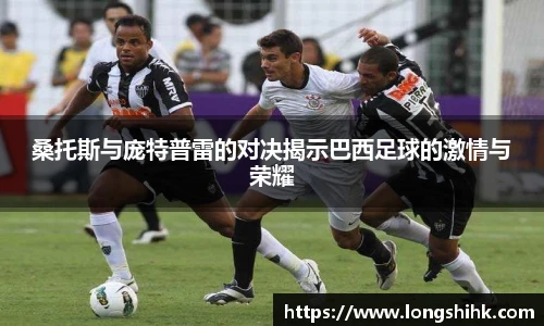 桑托斯与庞特普雷的对决揭示巴西足球的激情与荣耀