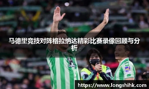 马德里竞技对阵格拉纳达精彩比赛录像回顾与分析