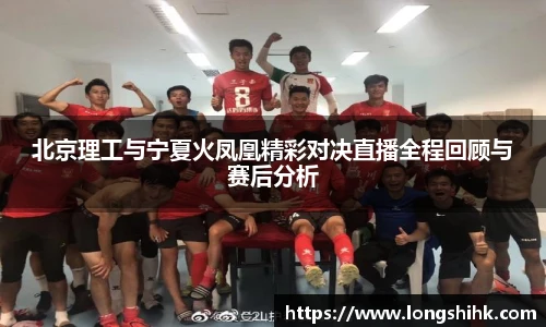 北京理工与宁夏火凤凰精彩对决直播全程回顾与赛后分析